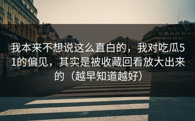 我本来不想说这么直白的,我对吃瓜51的偏见,其实是被收藏回看放大出来的(越早知道越好)