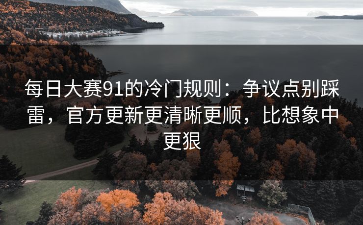 详细阅读:每日大赛91的冷门规则:争议点别踩雷,官方更新更清晰更顺,比想象中更狠 每日大赛91的冷门规则:争议点别踩雷,官方更新更清晰更顺,比想象中更狠