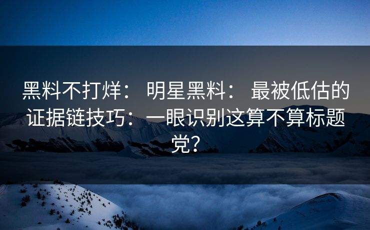 黑料不打烊： 明星黑料： 最被低估的证据链技巧：一眼识别这算不算标题党？