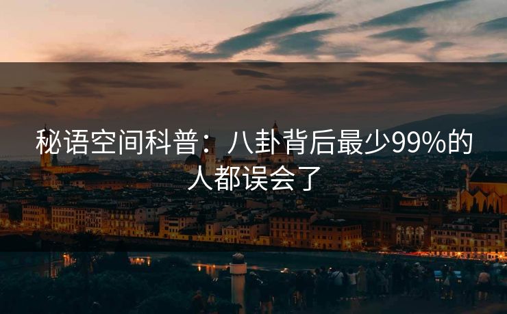 秘语空间科普：八卦背后最少99%的人都误会了