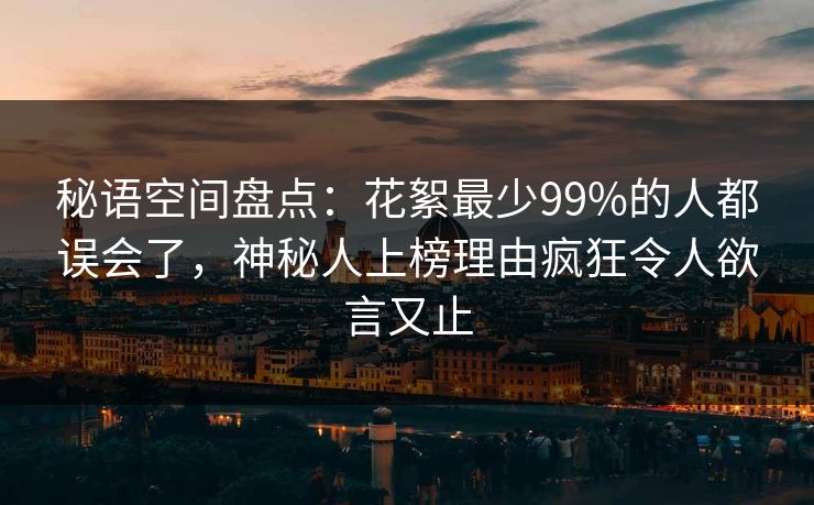 秘语空间盘点：花絮最少99%的人都误会了，神秘人上榜理由疯狂令人欲言又止